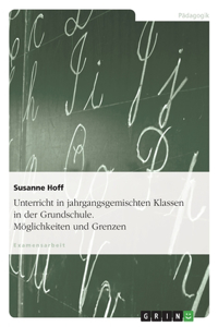 Unterricht in jahrgangsgemischten Klassen in der Grundschule. Möglichkeiten und Grenzen