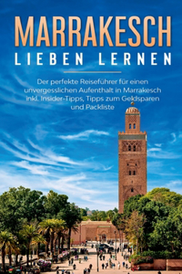 Marrakesch lieben lernen: Der perfekte Reiseführer für einen unvergesslichen Aufenthalt in Marrakesch inkl. Insider-Tipps, Tipps zum Geldsparen und Packliste