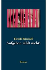 Aufgeben zählt nicht!