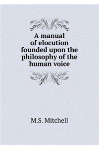 A Manual of Elocution Founded Upon the Philosophy of the Human Voice