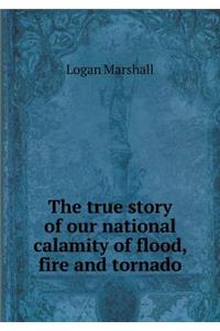 The true story of our national calamity of flood, fire and tornado