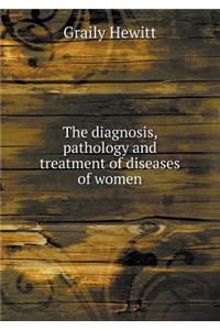 The Diagnosis, Pathology and Treatment of Diseases of Women