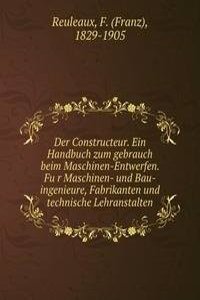 Der Constructeur. Ein Handbuch zum gebrauch beim Maschinen-Entwerfen. Fur Maschinen- und Bau-ingenieure, Fabrikanten und technische Lehranstalten