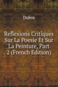Reflexions Critiques Sur La Poesie Et Sur La Peinture, Part 2 (French Edition)