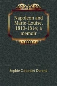 Napoleon and Marie-Louise, 1810-1814; a memoir