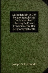 Das Judentum in Der Religionsgeschichte Der Menschheit: Beitrag Zu Einer Prinzipienlehre Der Religionsgeschichte