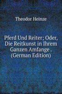 Pferd Und Reiter; Oder, Die Reitkunst in Ihrem Ganzen Amfange . (German Edition)