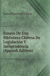 Ensayo De Una Biblioteca Chilena De Legislacion Y Jurisprudencia (Spanish Edition)