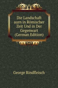 Die Landschaft aurn in Romischer Zeit Und in Der Gegenwart (German Edition)