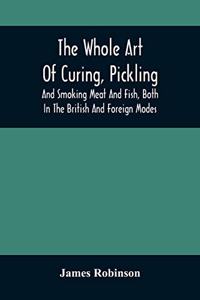 The Whole Art Of Curing, Pickling, And Smoking Meat And Fish, Both In The British And Foreign Modes