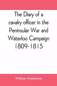 diary of a cavalry officer in the Peninsular War and Waterloo Campaign, 1809-1815