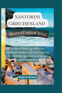 Santorini Griechenland Reiseführer 2024: Unverzichtbares griechisches Abenteuerhandbuch für Anfänger um die Schönheit der Insel zu erkunden und zu entdecken