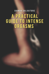 A Practical Guide to Intense Orgasms