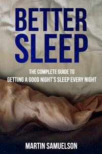 Better Sleep - The Complete Guide to Getting a Good Night's Sleep Every Night