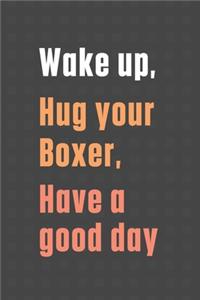 Wake up, Hug your Boxer, Have a good day