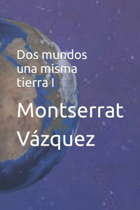 Dos mundos una misma tierra I