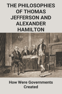 The Philosophies Of Thomas Jefferson And Alexander Hamilton