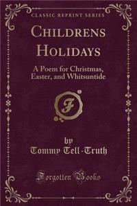 Childrens Holidays: A Poem for Christmas, Easter, and Whitsuntide (Classic Reprint)