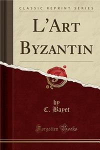 L'Art Byzantin (Classic Reprint)