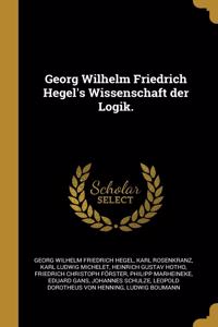 Georg Wilhelm Friedrich Hegel's Wissenschaft der Logik.