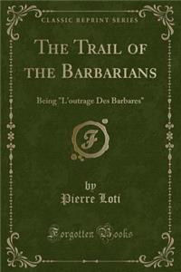 The Trail of the Barbarians: Being l'Outrage Des Barbares (Classic Reprint)