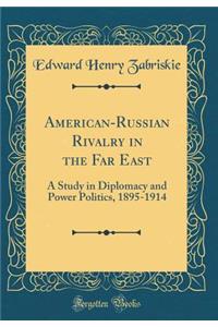 American-Russian Rivalry in the Far East: A Study in Diplomacy and Power Politics, 1895-1914 (Classic Reprint)