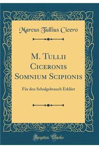 M. Tullii Ciceronis Somnium Scipionis: Fï¿½r Den Schulgebrauch Erklï¿½rt (Classic Reprint)