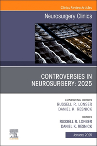 Controversies in Neurosurgery: 2025, an Issue of Neurosurgery Clinics of North America