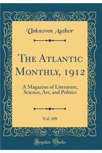 The Atlantic Monthly, 1912, Vol. 109: A Magazine of Literature, Science, Art, and Politics (Classic Reprint)