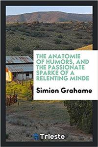 Anatomie of Humors, and the Passionate Sparke of a Relenting Minde