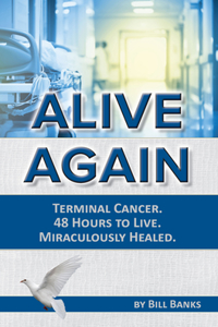 Alive Again! Terminal Cancer. 48 Hours to Live. Miraculously Healed.