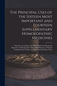 Principal Uses of the Sixteen Most Important and Fourteen Supplementary Homoeopathic Medicines: Arranged According to the Plan Adopted in Physicians' Manuals, and Designed for Those Who Require a Full and Comprehensive Guide, in a Condensed And