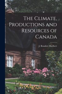 Climate, Productions and Resources of Canada [microform]