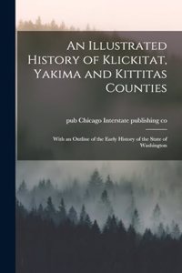 An Illustrated History of Klickitat, Yakima and Kittitas Counties; With an Outline of the Early History of the State of Washington