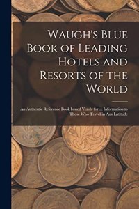 Waugh's Blue Book of Leading Hotels and Resorts of the World