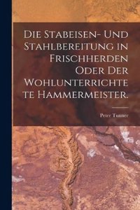 Stabeisen- und Stahlbereitung in Frischherden oder der wohlunterrichtete Hammermeister.