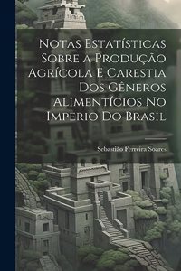 Notas Estatísticas Sobre a Produção Agrícola E Carestia Dos Gêneros Alimentícios No Imperio Do Brasil