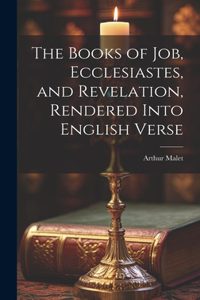 The Books of Job, Ecclesiastes, and Revelation, Rendered Into English Verse