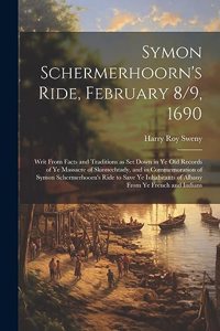Symon Schermerhoorn's Ride, February 8/9, 1690; Writ From Facts and Traditions as Set Down in Ye Old Records of Ye Massacre of Skinnechtady, and in Commemoration of Symon Schermerhoorn's Ride to Save Ye Inhabitants of Albany From Ye French and Indi