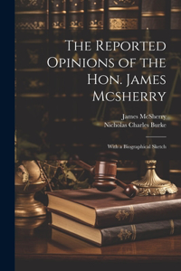 Reported Opinions of the Hon. James Mcsherry
