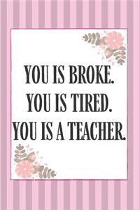 You Is Broke You Is Tired You is A Teacher