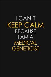 I Can't Keep Calm Because I Am A Medical Geneticist