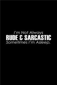 I'm not always rude & sarcastic sometimes I'm asleep