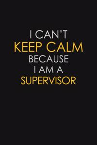 I Can't Keep Calm Because I Am A Supervisor