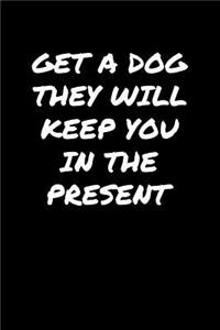Get A Dog They Will Keep You In The Present
