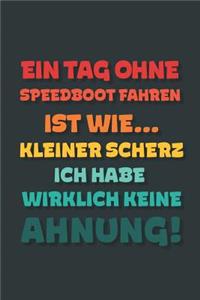 Ein Tag ohne Speedboot Fahren ist wie...