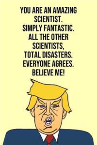 You Are An Amazing Scientist Simply Fantastic All the Other Scientists Total Disasters Everyone Agree Believe Me: Donald Trump 110-Page Blank Scientist Gag Gift Idea Better Than A Card