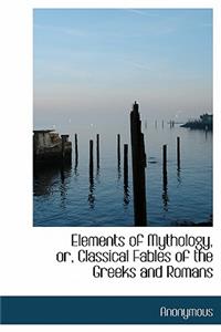 Elements of Mythology, Or, Classical Fables of the Greeks and Romans