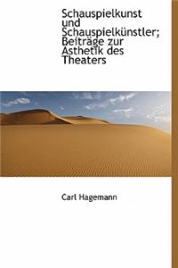 Schauspielkunst Und Schauspielkunstler; Beitrage Zur Asthetik Des Theaters