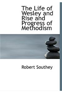 The Life of Wesley and Rise and Progress of Methodism